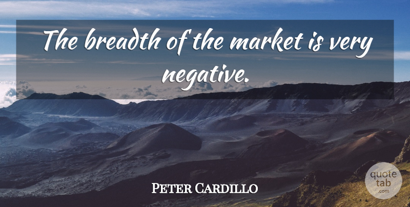 Peter Cardillo Quote About Breadth, Market: The Breadth Of The Market...