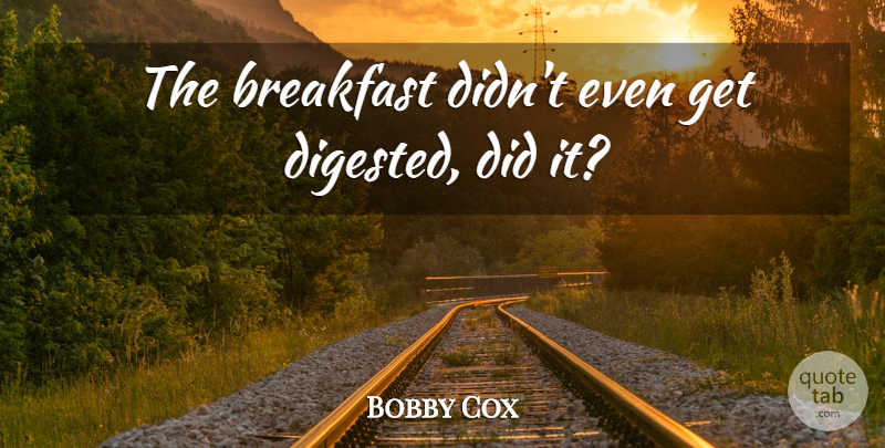 Bobby Cox Quote About Breakfast: The Breakfast Didnt Even Get...