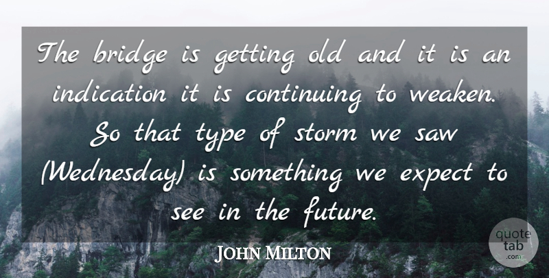 John Milton Quote About Bridge, Continuing, Expect, Indication, Saw: The Bridge Is Getting Old...