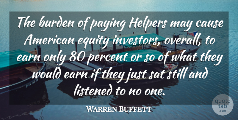 Warren Buffett Quote About Burden, Cause, Earn, Equity, Listened: The Burden Of Paying Helpers...