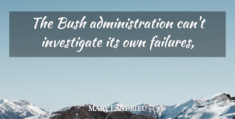 Mary Landrieu Quote About Bush: The Bush Administration Cant Investigate...