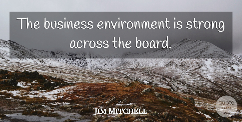 Jim Mitchell Quote About Across, Business, Environment, Strong: The Business Environment Is Strong...