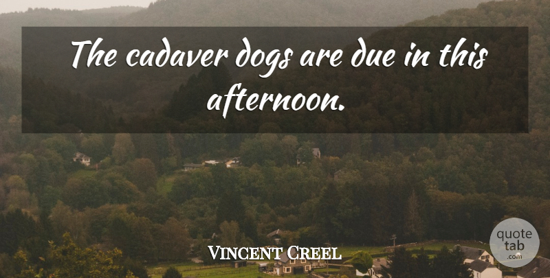 Vincent Creel Quote About Dogs, Due: The Cadaver Dogs Are Due...