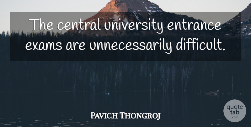 Pavich Thongroj Quote About Central, Entrance, Exams, University: The Central University Entrance Exams...