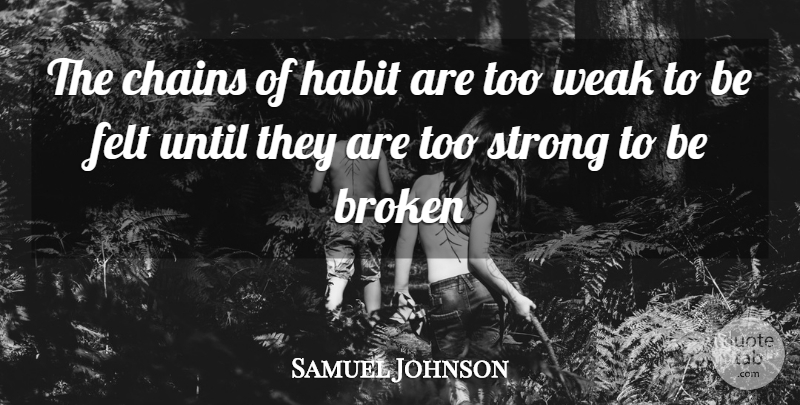 Samuel Johnson Quote About Broken, Chains, Felt, Habit, Strong: The Chains Of Habit Are...