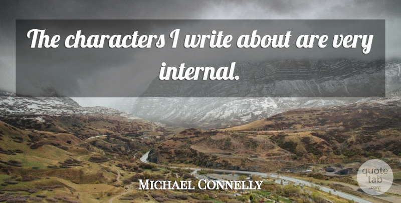 Michael Connelly Quote About Character, Writing, Internals: The Characters I Write About...