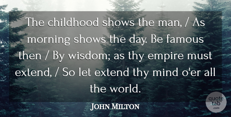 John Milton Quote About Childhood, Empire, Extend, Famous, Mind: The Childhood Shows The Man...
