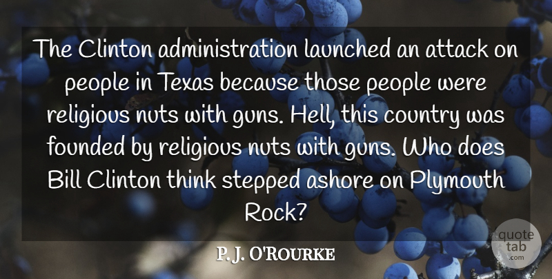 P. J. O'Rourke Quote About Ashore, Attack, Bill, Clinton, Country: The Clinton Administration Launched An...