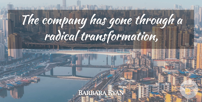 Barbara Ryan Quote About Company, Gone, Radical: The Company Has Gone Through...