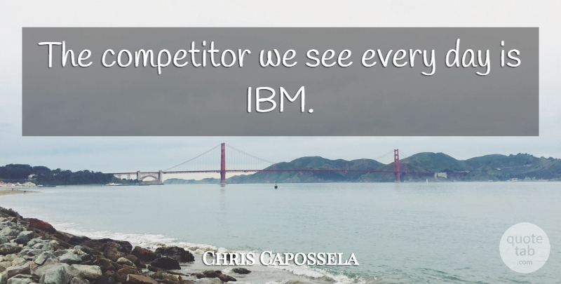 Chris Capossela Quote About Competitor: The Competitor We See Every...