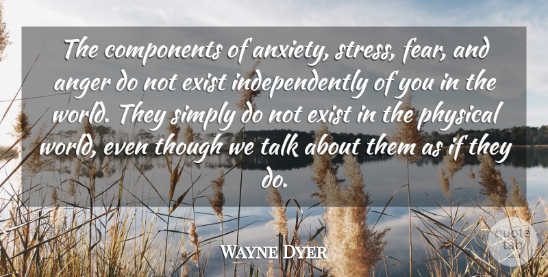 Wayne Dyer Quote About Fear, Stress, Anger: The Components Of Anxiety Stress...