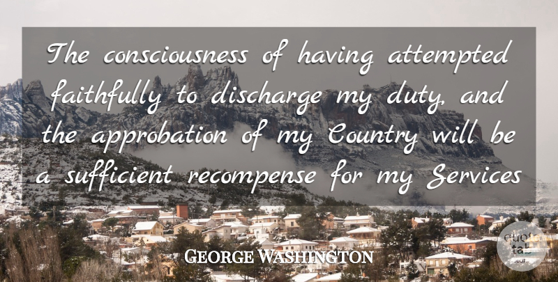 George Washington Quote About Attempted, Consciousness, Country, Discharge, Faithfully: The Consciousness Of Having Attempted...