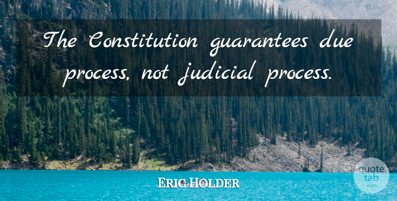 Eric Holder Quote About Guarantees, Constitution, Process: The Constitution Guarantees Due Process...