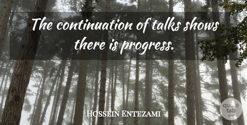 Hossein Entezami Quote About Progress, Shows, Talks: The Continuation Of Talks Shows...
