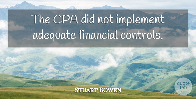 Stuart Bowen Quote About Adequate, Financial, Implement: The Cpa Did Not Implement...