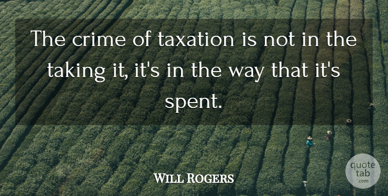 Will Rogers Quote About Way, Taxation, Crime: The Crime Of Taxation Is...
