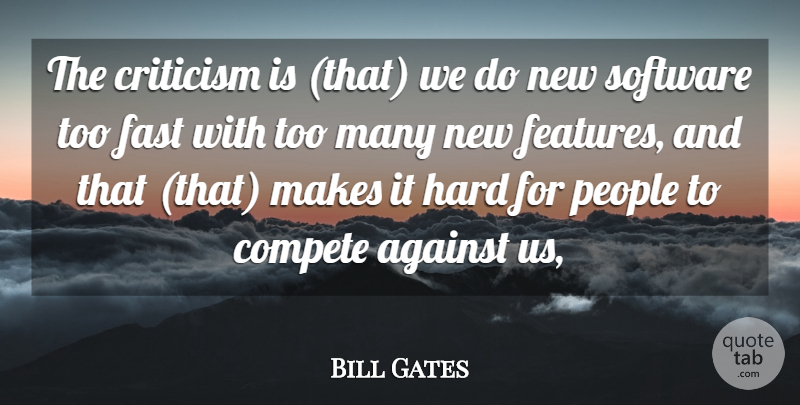 Bill Gates Quote About Against, Compete, Criticism, Critics And Criticism, Fast: The Criticism Is That We...