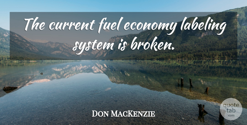 Don MacKenzie Quote About Current, Economy, Fuel, Labeling, System: The Current Fuel Economy Labeling...