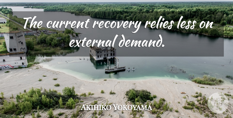 Akihiko Yokoyama Quote About Current, External, Less, Recovery: The Current Recovery Relies Less...