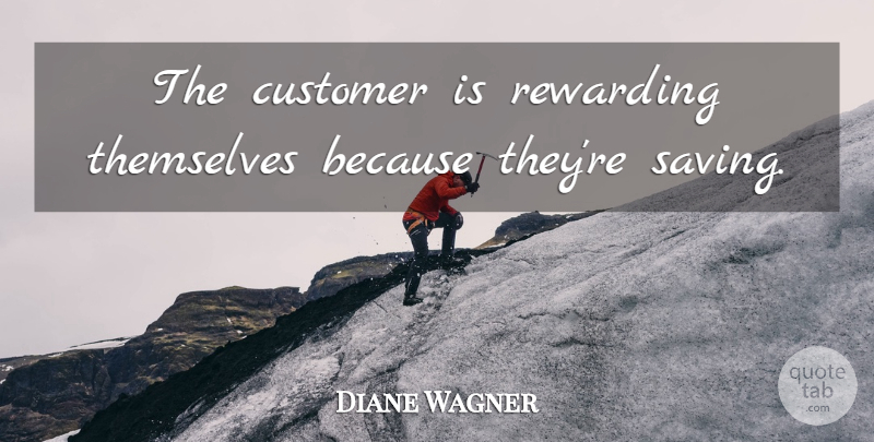 Diane Wagner Quote About Customer, Rewarding, Themselves: The Customer Is Rewarding Themselves...