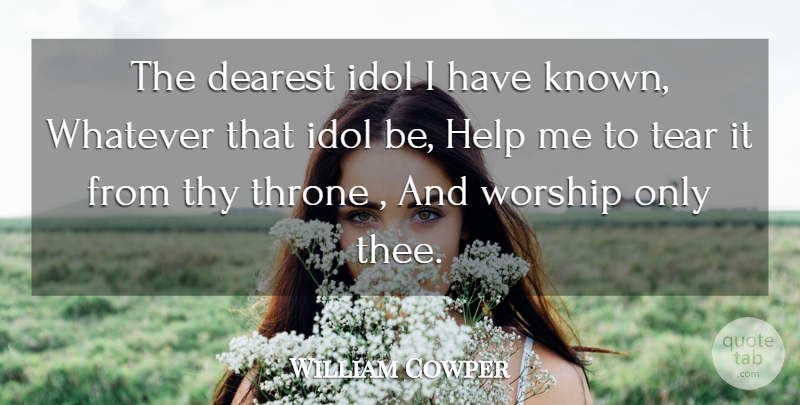 William Cowper Quote About Dearest, Help, Idol, Tear, Throne: The Dearest Idol I Have...