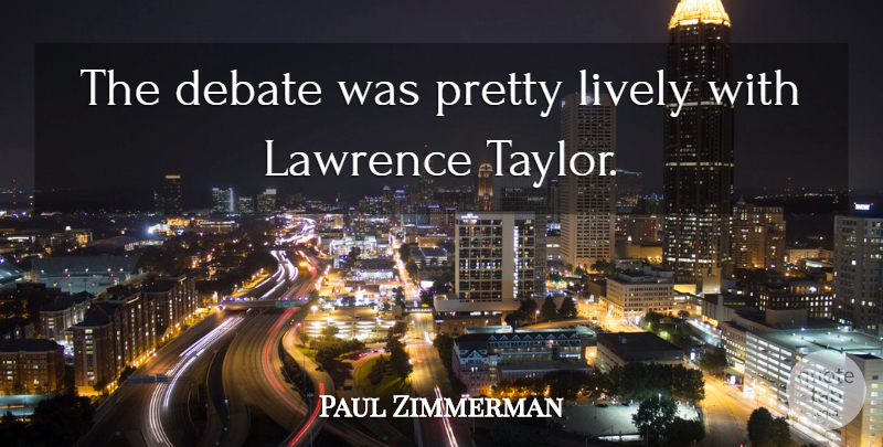 Paul Zimmerman Quote About Debate, Lawrence, Lively: The Debate Was Pretty Lively...