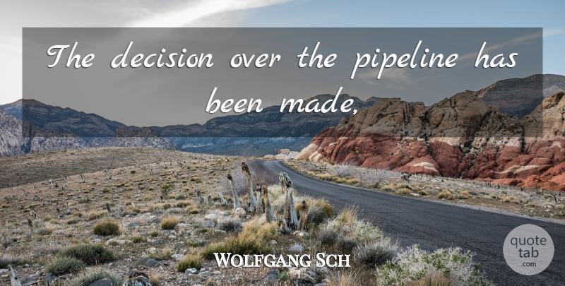 Wolfgang Sch Quote About Decision, Pipeline: The Decision Over The Pipeline...