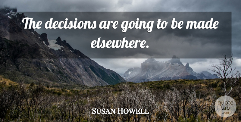 Susan Howell Quote About Decisions: The Decisions Are Going To...