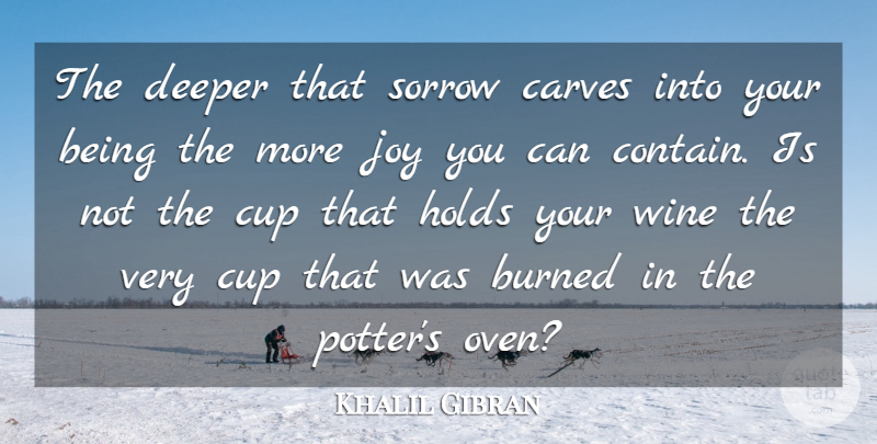 Khalil Gibran Quote About Burned, Cup, Deeper, Holds, Joy: The Deeper That Sorrow Carves...