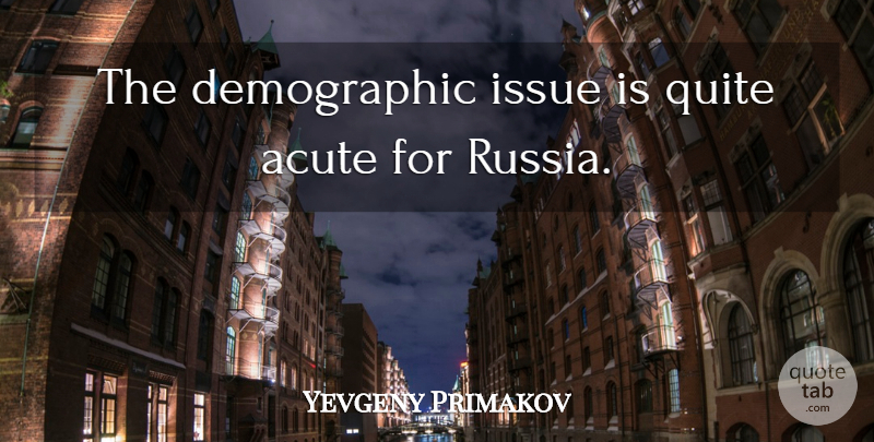Yevgeny Primakov Quote About Acute, Issue, Quite: The Demographic Issue Is Quite...