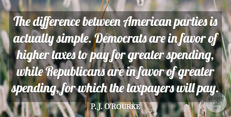P. J. O'Rourke Quote About Democrats, Favor, Greater, Higher, Parties: The Difference Between American Parties...