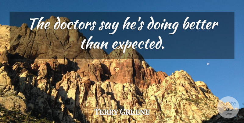 Terry Greene Quote About Doctors: The Doctors Say Hes Doing...
