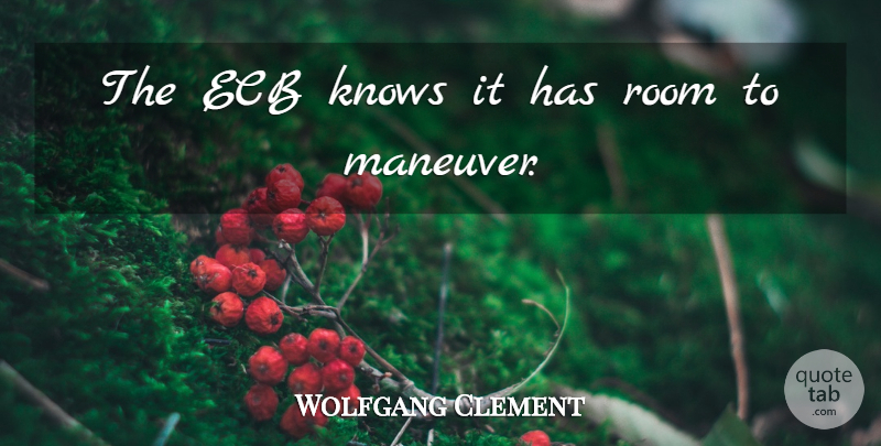 Wolfgang Clement Quote About Knows, Room: The Ecb Knows It Has...