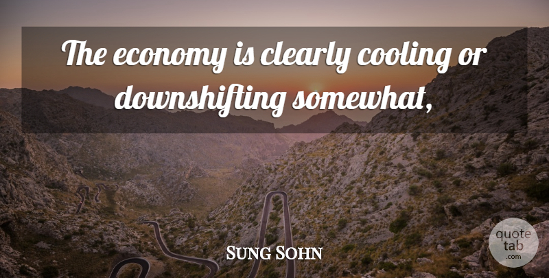 Sung Sohn Quote About Clearly, Cooling, Economy: The Economy Is Clearly Cooling...