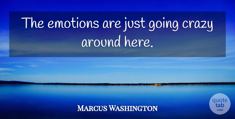 Marcus Washington Quote About Crazy, Emotions: The Emotions Are Just Going...
