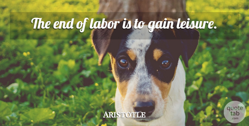 Aristotle Quote About Work, Philosophy, Tunnels: The End Of Labor Is...