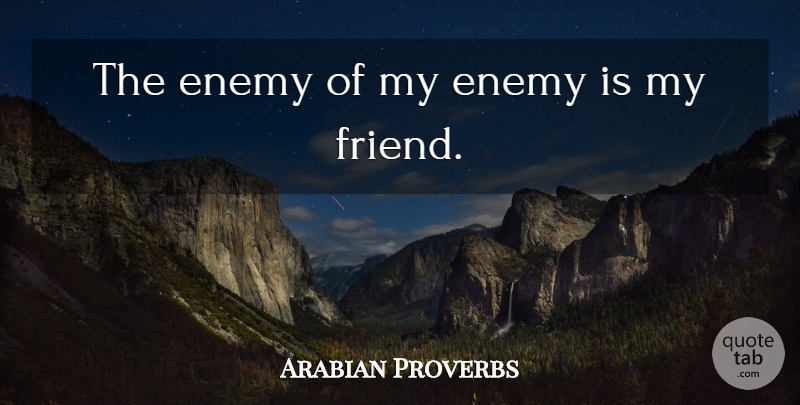 Arabian Proverbs Quote About Enemy, Friends Or Friendship: The Enemy Of My Enemy...
