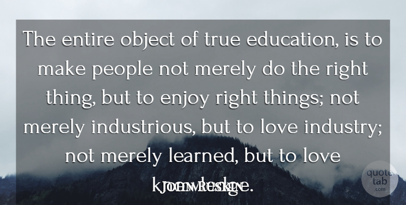 John Ruskin Quote About Education, Enjoy, Entire, Love, Merely: The Entire Object Of True...