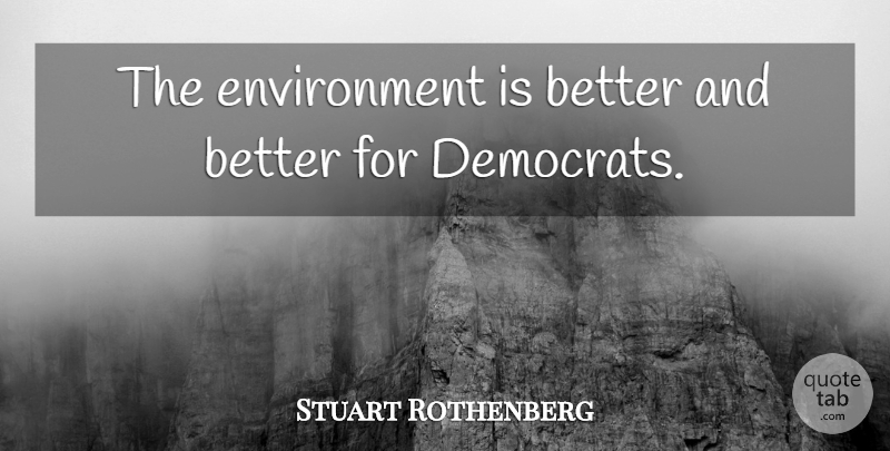 Stuart Rothenberg Quote About Environment, Democrat: The Environment Is Better And...