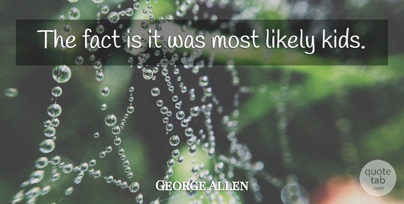 George Allen Quote About Fact, Likely: The Fact Is It Was...