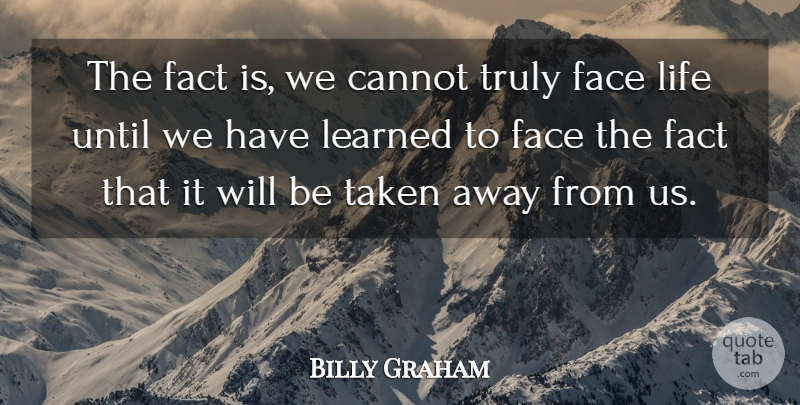 Billy Graham Quote About Cannot, Face, Fact, Learned, Life: The Fact Is We Cannot...