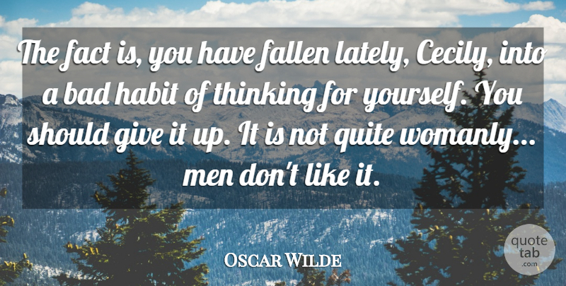 Oscar Wilde Quote About Bad, Fact, Fallen, Habit, Men: The Fact Is You Have...