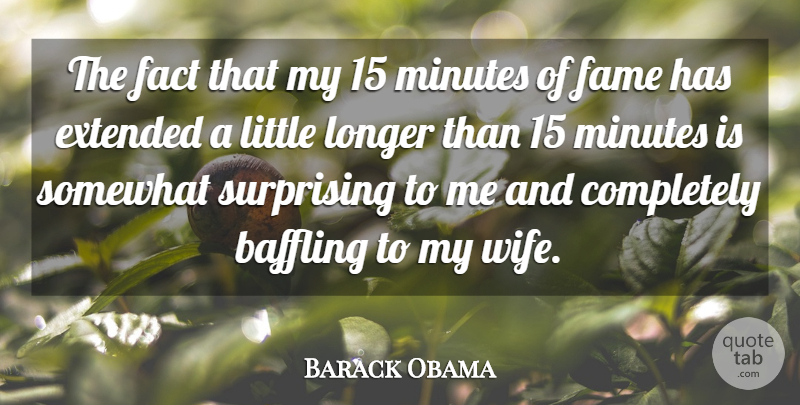 Barack Obama Quote About Baffling, Extended, Longer, Minutes, Somewhat: The Fact That My 15...
