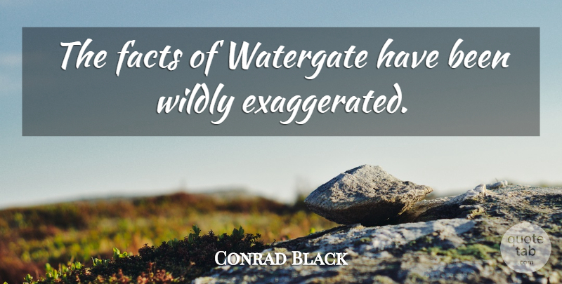 Conrad Black Quote About Facts, Exaggerated, Watergate: The Facts Of Watergate Have...