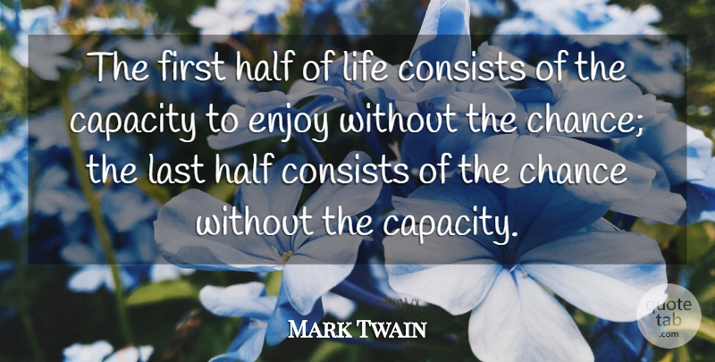Mark Twain Quote About Capacity, Chance, Consists, Enjoy, Enjoyment: The First Half Of Life...