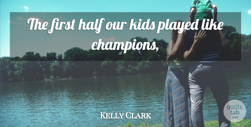 Kelly Clark Quote About Half, Kids, Played: The First Half Our Kids...