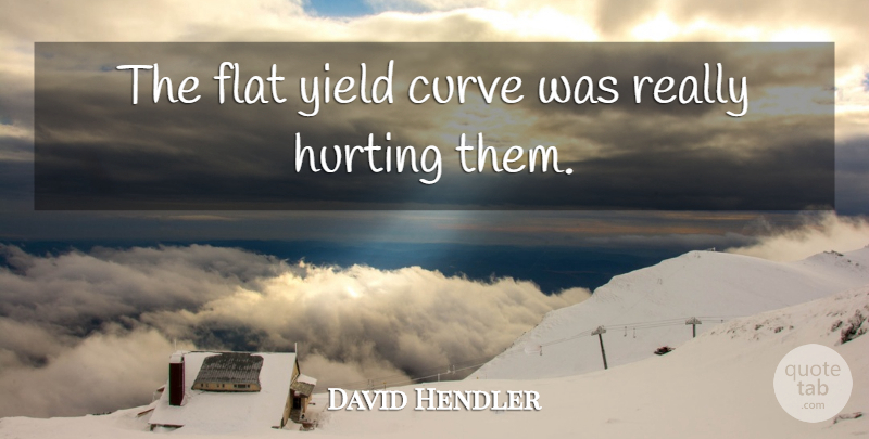 David Hendler Quote About Curve, Flat, Hurting, Yield: The Flat Yield Curve Was...