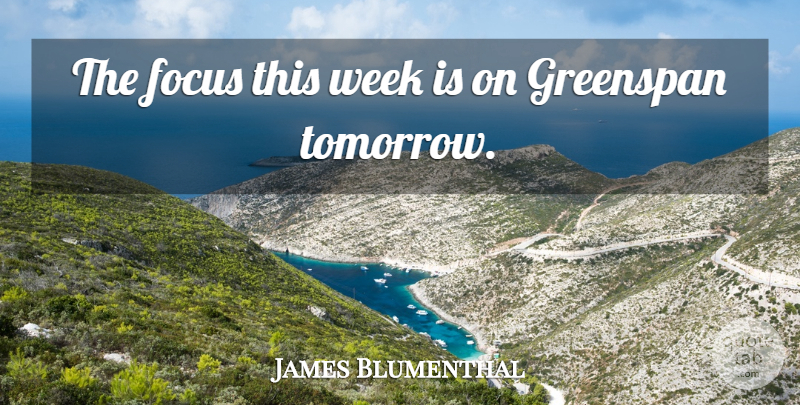 James Blumenthal Quote About Focus, Greenspan, Week: The Focus This Week Is...