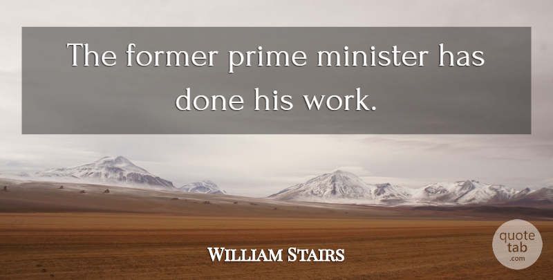 William Stairs Quote About Former, Minister, Prime: The Former Prime Minister Has...