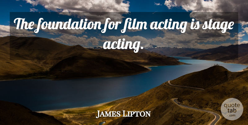 James Lipton Quote About Acting, Foundation, Film: The Foundation For Film Acting...